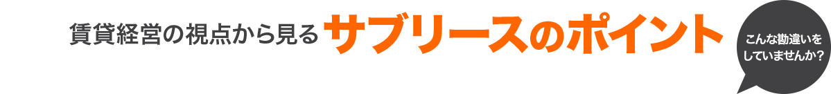 賃貸経営の視点から見るサブリースのポイント こんな勘違いをしていませんか？