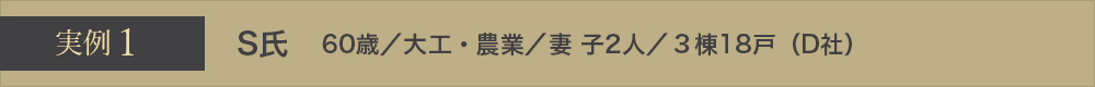 実例1 S氏 60歳／大工・農業／妻 子2人／3棟18戸（D社）